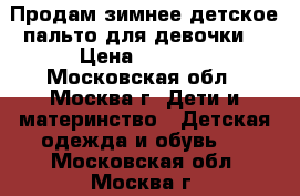 Продам зимнее детское пальто для девочки  › Цена ­ 1 800 - Московская обл., Москва г. Дети и материнство » Детская одежда и обувь   . Московская обл.,Москва г.